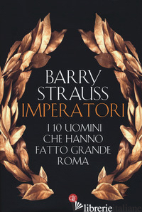 IMPERATORI. I 10 UOMINI CHE HANNO FATTO GRANDE ROMA di STRAUSS BARRY