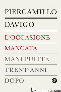 OCCASIONE MANCATA. MANI PULITE TRENT'ANNI DOPO (L') di DAVIGO PIERCAMILLO