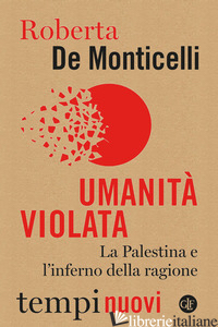 UMANITA' VIOLATA. LA PALESTINA E L'INFERNO DELLA RAGIONE di DE MONTICELLI ROBERTA