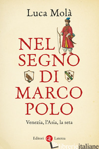 NEL SEGNO DI MARCO POLO. VENEZIA, L'ASIA, LA SETA di MOLA' LUCA