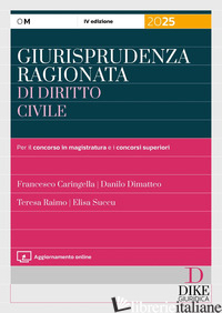 GIURISPRUDENZA RAGIONATA DI DIRITTO CIVILE PER IL CONCORSO IN MAGISTRATURA E I C - CARINGELLA FRANCESCO; DIMATTEO DANILO; RAIMO TERESA; SUCCU ELISA