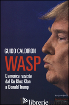 WASP. L'AMERICA RAZZISTA DAL KU KLUX KLAN A DONALD TRUMP - CALDIRON GUIDO