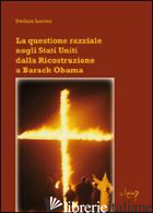 QUESTIONE RAZZIALE NEGLI STATI UNITI DALLA RICOSTRUZIONE A BARACK OBAMA (LA) di LUCONI STEFANO