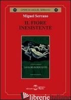 FIORE INESISTENTE (IL) - SERRANO MIGUEL