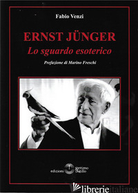 ERNST JUNGER. LO SGUARDO ESOTERICO - VENZI FABIO; FRESCHI M. (CUR.)