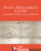 SANTA MARGHERITA LIGURE. DOCUMENTI DI STORIA, ARTE E ARCHITETTURA - BIANCHI S. (CUR.); ROSSINI G. (CUR.)