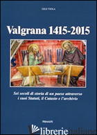 VALGRANA (1415-2015). SEI SECOLI DI STORIA DI UN PAESE ATTRAVERSO I SUOI STATUTI - VIOLA LELE