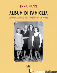 ALBUM DI FAMIGLIA. MEZZO SECOLO DI VITA BORGHESE (1905-1958) - NARDI EMMA