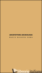 ARCHITETTURE ARCHEOLOGIE. EDIZ. ITALIANA E INGLESE - NAVARRA MARCO