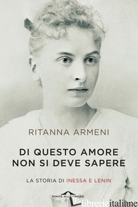 DI QUESTO AMORE NON SI DEVE SAPERE. LA STORIA DI INESSA E LENIN - ARMENI RITANNA