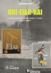 URI-EIAR-RAI. I PRIMI VENT'ANNI DELLA RADIO IN ITALIA (1924-1944) - LARI ANTONIO