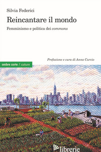 REINCANTARE IL MONDO. FEMMINISMO E POLITICA DEI «COMMONS» - FEDERICI SILVIA; CURCIO A. (CUR.)