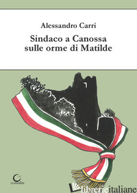 SINDACO A CANOSSA SULLE ORME DI MATILDE. EDIZ. ILLUSTRATA - CARRI ALESSANDRO
