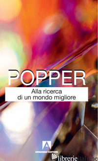ALLA RICERCA DI UN MONDO MIGLIORE - POPPER KARL R.; ANTISERI D. (CUR.)