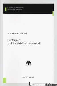 SU WAGNER E ALTRI SCRITTI DI TEATRO MUSICALE - ORLANDO FRANCESCO; PELLEGRINI L. (CUR.); FIORENTINO F. (CUR.); ZOPPELLI L. (CUR.