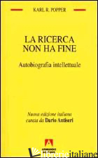 RICERCA NON HA FINE. AUTOBIOGRAFIA INTELLETTUALE (LA) - POPPER KARL R.; ANTISERI D. (CUR.)