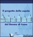 PROGETTO DELLA CUPOLA DEL DUOMO DI COMO (IL) - DELLA TORRE S. (CUR.); CASATI M. L. (CUR.)