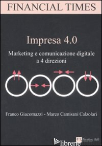 IMPRESA 4.0. MARKETING E COMUNICAZIONE DIGITALE A 4 DIREZIONI - GIACOMAZZI FRANCO; CAMISANI CALZOLARI MARCO