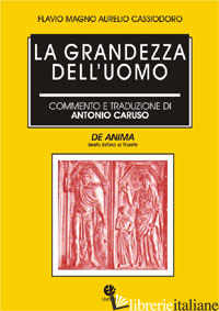 GRANDEZZA DELL'UOMO (DE ANIMA) (LA) - CASSIODORO FLAVIO MAGNO AURELIO