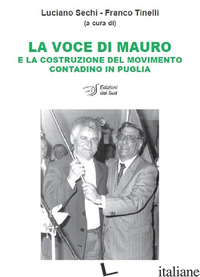 VOCE DI MAURO E LA COSTRUZIONE DEL MOVIMENTO CONTADINO IN PUGLIA (LA) - SECHI L. (CUR.); TINELLI F. (CUR.)