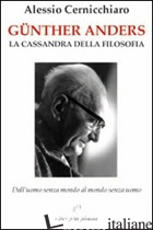 GUNTHER ANDERS. LA CASSANDRA DELLA FILOSOFIA. DALL'UOMO SENZA MONDO AL MONDO SEN - CERNICCHIARO ALESSIO; FIORILLO C. (CUR.)