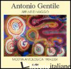 ANTONIO GENTILE. APPUNTI DI VIAGGIO. MOSTRA ANTOLOGICA 1969-2004 - CENTINI M. (CUR.)