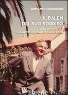 BALEN DEL SUO SORRISO. C'ERA UNA VOLTA IL BARITONO CARLO TAGLIABUE (IL) di MARCHISIO GIOVANNI