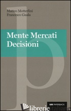 MENTE, MERCATI, DECISIONI di MOTTERLINI MATTEO; GUALA FRANCESCO