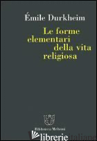 FORME ELEMENTARI DELLA VITA RELIGIOSA (LE) - DURKHEIM EMILE; ROSATI M. (CUR.)