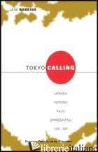 TOKYO CALLING. JAPANESE OVERSEAS RADIO BROADCASTING 1937-1945 - ROBBINS JANE