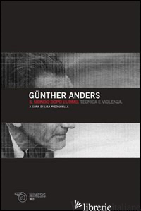 MONDO DOPO L'UOMO. TECNICA E VIOLENZA (IL) di ANDERS GUNTHER; PIZZIGHELLA L. (CUR.)