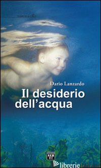 DESIDERIO DELL'ACQUA (IL) - LANZARDO DARIO; LANZARDO L. (CUR.)