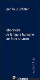 LABORATOIRE DE LA FIGURE HUMAINE SUR FRANCIS BACON - SCHEFER JEAN-LOUIS