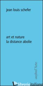 ART ET NATURE. LA DISTANCE ABOLIE - SCHEFER JEAN-LOUIS