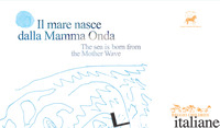 MARE NASCE DALLA MAMMA ONDA-THE SEA IS BORN FROM THE MOTHER WAVE (IL) - RUBIZZI L. (CUR.); VECCHI V. (CUR.)
