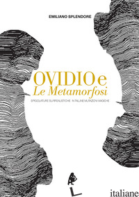 OVIDIO E LE METAMORFOSI. SPIGOLATURE SURREALISTICHE IN TALUNE MUTAZIONI MAGICHE di SPLENDORE EMILIANO