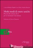 MOLTI MODI DI ESSERE UNICHE. PERCORSI DI SCRITTURA DI SE' PER RE-INVENTARE L'ETA - MAPELLI B. (CUR.); PORTIS L. (CUR.); RONCONI S. (CUR.)