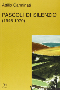 PASCOLI DI SILENZIO (1946-70) - CARMINATI ATTILIO