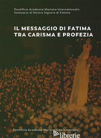 MESSAGGIO DI FATIMA TRA CARISMA E PROFEZIA. ATTI DEL FORUM INTERNAZIONALE DI MAR - MATULA B. S. (CUR.); CECCHIN S. M. (CUR.)