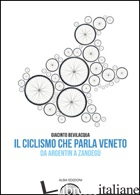 CICLISMO CHE PARLA VENETO. DA ARGENTIN A ZANDEGU' (IL) di BEVILACQUA GIACINTO