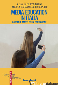 MEDIA EDUCATION IN ITALIA. OGGETTI E AMBITI DELLA FORMAZIONE - BRUNI F. (CUR.); PETTI L. (CUR.); GARAVAGLIA A. (CUR.)