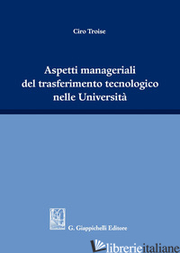 ASPETTI MANAGERIALI DEL TRASFERIMENTO TECNOLOGICO NELLE UNIVERSITA' - TROISE CIRO