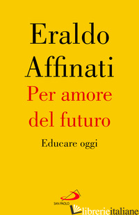 PER AMORE DEL FUTURO. EDUCARE OGGI di AFFINATI ERALDO