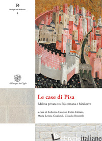 CASE DI PISA. EDILIZIA PRIVATA TRA ETA' ROMANA E MEDIOEVO. NUOVA EDIZ. (LE) - CANTINI F. (CUR.); FABIANI F. (CUR.); GUALANDI M. L. (CUR.); RIZZITELLI C. (CUR.