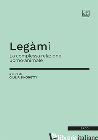 LEGAMI. LA COMPLESSA RELAZIONE UOMO-ANIMALE - SIMONETTI G. (CUR.)