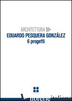 ARCHITETTURA 51. EDUARDO PESQUERA GONZALES. 6 PROGETTI - GULINELLO FRANCESCO