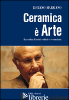 CERAMICA E' ARTE. RACCOLTA DI TESTI CRITICI E RECENSIONI - MARZIANO LUCIANO; MIRULLA G. (CUR.)