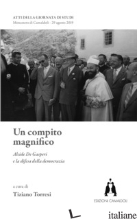 COMPITO MAGNIFICO. ALCIDE DE GASPERI E LA DIFESA DELLA DEMOCRAZIA (UN) - TORRESI T. (CUR.)