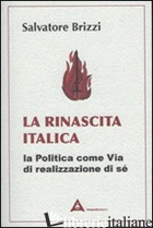 RINASCITA ITALICA. LA POLITICA COME VIA DI REALIZZAZIONE DI SE' (LA) - BRIZZI SALVATORE