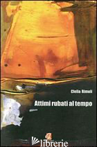 ATTIMI RUBATI AL TEMPO - RIMOLI CLELIA; LAURIA A. (CUR.)